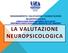 LA VALUTAZIONE NEUROPSICOLOGICA