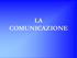 LA COMUNICAZIONE. È l atto di mettere qualcosa in comune tra due o più esseri viventi. Può essere: Intenzionale Non intenzionale