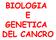BIOLOGIA E GENETICA DEL CANCRO